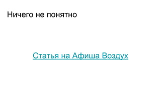 Ничего не понятно
Статья на Афиша Воздух
 