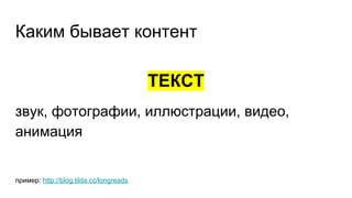 Каким бывает контент
ТЕКСТ
звук, фотографии, иллюстрации, видео,
анимация
пример: http://blog.tilda.cc/longreads
 