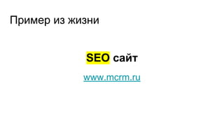 Пример из жизни
SEO сайт
www.mcrm.ru
 