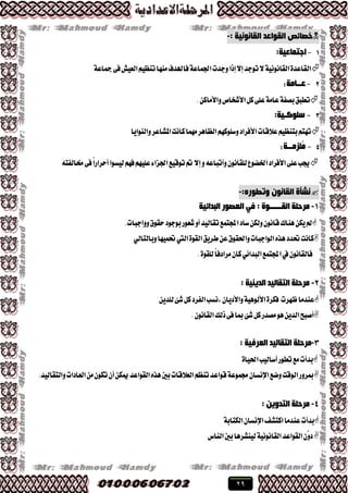 29
: ‫اٌمبٔٛٔ١خ‬ ‫اٌمٛاػذ‬ ‫خظبئض‬-
1-:‫اعزّبػ١خ‬
١‫مجاع‬٢‫ؾ‬‫ايعٝـ‬ِٝ‫تٓع‬‫َٓٗا‬‫ؾاهلسف‬١‫ادتُاع‬‫ٚدست‬‫إشا‬٫‫إ‬‫تٛدس‬٫١ْْٝٛ‫ايكا‬٠‫ايكاعس‬
2-‫ػــبِخ‬:
.ٔ‫ٚا٭َان‬‫ا٭ؾدام‬ٌ‫ن‬٢ً‫ع‬١َ‫عا‬١‫بكؿ‬‫تطبل‬
3-:‫عٍٛوـ١خ‬
‫ٚايٓٛاٜا‬‫املؿاعط‬‫ناْت‬‫َُٗا‬‫ايعاٖط‬ِٗ‫ٚغًٛن‬‫ا٭ؾطاز‬‫ع٬قات‬ِٝ‫بتٓع‬ِ‫تٗت‬
4-‫ٍُضِــخ‬ِ:
٘‫شتايؿت‬٢‫ؾ‬ً‫ا‬‫أسطاض‬‫يٝػٛا‬ِٗ‫ؾ‬ًِٗٝ‫ع‬٤‫ادتعا‬‫تٛقٝع‬‫مت‬٫‫إ‬ٚ٘‫ٚأتباع‬ْٕٛ‫يًكا‬‫ارتهٛع‬‫ا٭ؾطاز‬٢ً‫ع‬‫جيب‬
:ٖ‫ٚرطٛس‬ ْٛٔ‫اٌمب‬ ‫ٔشأح‬-
1-‫اٌجذائ١خ‬ ‫اٌؼظٛس‬ ٟ‫ف‬ : ‫اٌمـــــٛح‬ ‫ِشدٍخ‬
.‫ٚٚادبات‬‫سكٛم‬‫بٛدٛز‬‫ؾعٛض‬ٚ‫أ‬‫تكايٝس‬‫اجملتُع‬‫غاز‬ٔ‫ٚيه‬ْٕٛ‫قا‬‫ٖٓاى‬ٔ‫ٜه‬‫مل‬
‫حتسز‬‫ناْت‬ٞ‫ٚبايتاي‬‫حتُٝٗا‬‫اييت‬٠ٛ‫ايك‬‫ططٜل‬ٔ‫ع‬‫ٚاذتكٛم‬‫ايٛادبات‬ٙ‫ٖص‬
.٠ٛ‫يًك‬ً‫ا‬‫َطازؾ‬ٕ‫نا‬ٞ٥‫ايبسا‬‫اجملتُع‬‫يف‬ْٕٛ‫ؾايكا‬
2-: ‫اٌذ٠ٕ١خ‬ ‫اٌزمبٌ١ذ‬ ‫ِشدٍخ‬
ٜٔ‫يًس‬٧‫ؾ‬ٌ‫ن‬‫ايؿطز‬‫،ْػب‬ٕ‫ٚا٭زٜا‬١ٖٝٛ‫ا٭ي‬٠‫ؾهط‬ ‫ظٗطت‬‫عٓسَا‬
.ْٕٛ‫ايكا‬‫شيو‬٢‫ؾ‬‫مبا‬٧‫ؾ‬ٌ‫ن‬‫َكسض‬ٖٜٛٔ‫ايس‬‫أقبض‬
3-‫اٌزمبٌ١ذ‬ ‫ِشدٍخ‬‫اٌؼشف١خ‬:
٠‫اذتٝا‬‫أغايٝب‬‫تطٛض‬‫َع‬‫بسأت‬
.‫ٚايتكايٝس‬‫ايعازات‬َٕٔٛ‫ته‬ٕ‫أ‬ٔ‫ميه‬‫ايكٛاعس‬ٙ‫ٖص‬‫بني‬‫ايع٬قات‬ِ‫تٓع‬‫قٛاعس‬١‫زتُٛع‬ٕ‫اإلْػا‬‫ٚنع‬‫ايٛقت‬‫مبطٚض‬
4-: ٓ٠ٚ‫اٌزذ‬ ‫ِشدٍخ‬
‫بسأت‬١‫ايهتاب‬ٕ‫اإلْػا‬‫انتؿـ‬‫عٓسَا‬
‫ايكٛاعس‬ّٕٚ‫ز‬‫يٝٓؿطٖا‬١ْْٝٛ‫ايكا‬‫ايٓاؽ‬‫بني‬
 