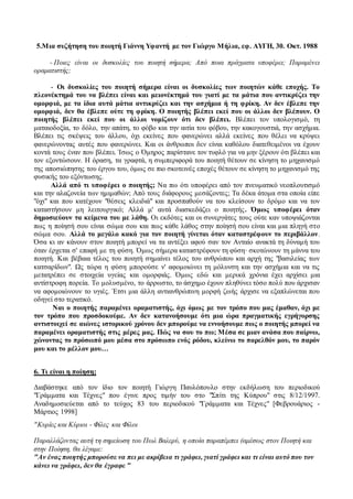 5.Μια συζήτηση του ποιητή Γιάννη Υφαντή με τον Γιώργο Μήλια, εφ. ΑΥΓΗ, 30. Οκτ. 1988
_- Ποιες είναι οι δυσκολίες του ποιητή σήμερα; Από ποια πράγματα υποφέρει; Παραμένει
οραματιστής;
- Οι δυσκολίες του ποιητή σήμερα είναι οι δυσκολίες των ποιητών κάθε εποχής. Το
πλεονέκτημά του να βλέπει είναι και μειονέκτημά του γιατί με τα μάτια που αντικρύζει την
ομορφιά, με τα ίδια αυτά μάτια αντικρύζει και την ασχήμια ή τη φρίκη. Αν δεν έβλεπε την
ομορφιά, δεν θα έβλεπε ούτε τη φρίκη. Ο ποιητής βλέπει εκεί που οι άλλοι δεν βλέπουν. Ο
ποιητής βλέπει εκεί που οι άλλοι νομίζουν ότι δεν βλέπει. Βλέπει τον υπολογισμό, τη
ματαιοδοξία, το δόλο, την απάτη, το φόβο και την αιτία του φόβου, την κακογουστιά, την ασχήμια.
Βλέπει τις σκέψεις του άλλου, όχι εκείνες που φανερώνει αλλά εκείνες που θέλει να κρύψει
φανερώνοντας αυτές που φανερώνει. Και οι άνθρωποι δεν είναι καθόλου διατεθειμένοι να έχουν
κοντά τους έναν που βλέπει. Ίσως ο Όμηρος παρίστανε τον τυφλό για να μην ξέρουν ότι βλέπει και
τον εξοντώσουν. Η όραση, τα γραφτά, η συμπεριφορά του ποιητή θέτουν σε κίνηση το μηχανισμό
της αποσιώπησης του έργου του, όμως σε πιο σκοτεινές εποχές θέτουν σε κίνηση το μηχανισμό της
φυσικής του εξόντωσης.
Αλλά από τι υποφέρει ο ποιητής; Να πω ότι υποφέρει από τον πνευματικό νεοπλουτισμό
και την αλαζονεία των ημιμαθών; Από τους διάφορους μεσάζοντες; Τα δέκα άτομα στα οποία είπε
"όχι" και που κατέχουν "θέσεις κλειδιά" και προσπαθούν να του κλείσουν το δρόμο και να τον
καταστήσουν μη λειτουργικό; Αλλά μ' αυτά διασκεδάζει ο ποιητής. Όμως υποφέρει όταν
δημοσιεύουν τα κείμενα του με λάθη. Οι εκδότες και οι συνεργάτες τους ούτε καν υποψιάζονται
πως η ποίησή σου είναι σώμα σου και πως κάθε λάθος στην ποίησή σου είναι και μια πληγή στο
σώμα σου. Αλλά το μεγάλο κακό για τον ποιητή γίνεται όταν καταστρέφουν το περιβάλλον.
Όσα κι αν κάνουν στον ποιητή μπορεί να τα αντέξει αφού σαν τον Ανταίο ανακτά τη δύναμή του
όταν έρχεται σ' επαφή με τη φύση. Όμως σήμερα καταστρέφουν τη φύση· σκοτώνουν τη μάννα του
ποιητή. Και βέβαια τέλος του ποιητή σημαίνει τέλος του ανθρώπου και αρχή της "βασιλείας των
κατσαρίδων". Ως τώρα η φύση μπορούσε ν' αφομοιώνει τη μόλυνση και την ασχήμια και να τις
μετατρέπει σε στοιχεία υγείας και ομορφιάς. Όμως εδώ και μερικά χρόνια έχει αρχίσει μια
αντίστροφη πορεία. Το μολυσμένο, το άρρωστο, το άσχημο έχουν πληθύνει τόσο πολύ που άρχισαν
να αφομοιώνουν το υγιές. Έτσι μια άλλη αντιανθρώπινη μορφή ζωής άρχισε να εξαπλώνεται που
οδηγεί στο τερατικό.
Ναι ο ποιητής παραμένει οραματιστής, όχι όμως με τον τρόπο που μας έμαθαν, όχι με
τον τρόπο που προσδοκούμε. Αν δεν κατανοήσουμε ότι μια ώρα πραγματικής εγρήγορσης
αντιστοιχεί σε αιώνες ιστορικού χρόνου δεν μπορούμε να εννοήσουμε πως ο ποιητής μπορεί να
παραμένει οραματιστής στις μέρες μας. Πώς να σου το πω; Μέσα σε μιαν ανάσα που παίρνω,
χώνοντας το πρόσωπό μου μέσα στο πρόσωπο ενός ρόδου, κλείνω το παρελθόν μου, το παρόν
μου και το μέλλον μου…
6. Τι είναι η ποίηση;
Διαβάστηκε από τον ίδιο τον ποιητή Γιώργη Παυλόπουλο στην εκδήλωση του περιοδικού
"Γράμματα και Τέχνες" που έγινε προς τιμήν του στο "Σπίτι της Κύπρου" στις 8/12/1997.
Αναδημοσιεύεται από το τεύχος 83 του περιοδικού "Γράμματα και Τέχνες" [Φεβρουάριος -
Μάρτιος 1998]
"Κυρίες και Κύριοι - Φίλες και Φίλοι
Παραλλάζοντας αυτή τη σημείωση του Πωλ Βαλερύ, η οποία παραπέμπει (αμέσως στον Ποιητή και
στην Ποίηση, θα λέγαμε:
"Αν ένας ποιητής μπορούσε να πει με ακρίβεια τι γράφει, γιατί γράφει και τι είναι αυτό που τον
κάνει να γράφει, δεν θα έγραφε "
 