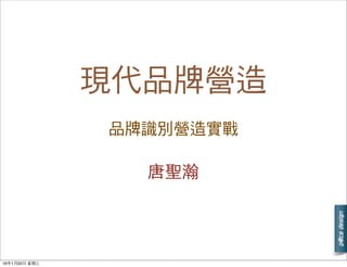 現代品牌營造
唐聖瀚
品牌識別營造實戰
16年1⽉月20⽇日 星期三
 