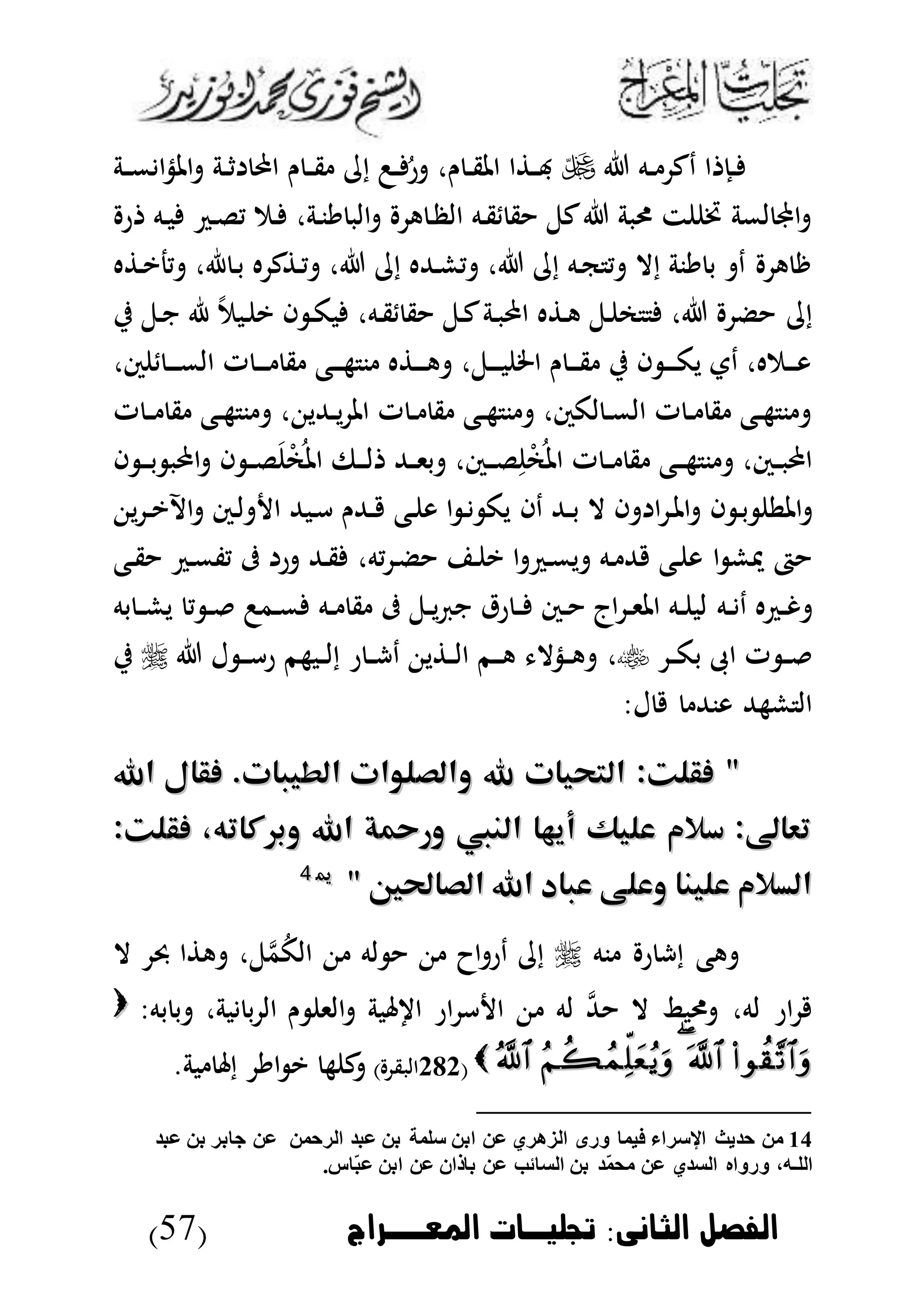 ‫الثانى‬ ‫الاصل‬:‫املعووراج‬ ‫جتشخوا‬(57)
‫ده‬‫د‬ ‫دك‬ ‫ا‬ ‫دإ‬‫د‬‫دة‬‫د‬‫م‬ ‫ا‬‫ذ‬‫امل‬ ‫دة‬‫د‬‫ث‬ ‫ا‬ ‫ن‬ ‫د‬‫د‬‫ق‬ ‫إ‬ ‫د‬‫د‬ ُ‫ر‬ ،‫ن‬ ‫د‬‫د‬‫ق‬‫امل‬ ‫ا‬ ‫د‬‫د‬‫هب‬
‫ر‬ ‫ده‬‫ب‬ ‫د‬‫ل‬‫ي‬ ‫دم‬ ،‫دة‬‫ن‬‫ي‬ ‫الب‬ ‫ه‬ ‫د‬‫ظ‬‫ال‬ ‫ده‬‫ق‬ ‫ق‬ ‫كل‬ ‫ربة‬ ‫ت‬ ‫خت‬ ‫لمة‬ ‫اجمل‬
‫ه‬ ‫د‬‫ي‬‫يج‬ ،‫ا‬ ‫د‬‫ب‬ ‫ه‬ ‫ك‬ ‫د‬‫ي‬ ، ‫إ‬ ‫دهلله‬‫ش‬‫ي‬ ، ‫إ‬ ‫ده‬‫ك‬ ‫ي‬ ‫إال‬ ‫ينة‬ ‫ب‬ ‫د‬ ‫ه‬ ‫ر‬
‫ا‬ ‫ه‬ ‫د‬‫ه‬ ‫دل‬ ‫م‬ ، ‫ض‬ ‫إ‬‫ي‬ ‫دل‬‫ن‬ ‫ا‬ ‫دبم‬ ‫ي‬ ‫ا‬ ‫د‬‫ك‬‫ب‬ ،‫ده‬‫ق‬ ‫ق‬ ‫دل‬‫ك‬‫دة‬‫ب‬
،‫س‬ ‫د‬‫د‬‫د‬‫د‬‫م‬‫ال‬ ‫ت‬ ‫د‬‫د‬‫د‬‫د‬ ‫ق‬ ‫دع‬‫د‬‫د‬‫ه‬ ‫ن‬ ‫ه‬ ‫د‬‫د‬‫د‬‫د‬‫ه‬ ،‫دل‬‫د‬‫د‬‫د‬‫ب‬ ‫اخل‬ ‫ن‬ ‫د‬‫د‬‫د‬‫ق‬ ‫ي‬ ‫ا‬ ‫د‬‫د‬‫د‬‫د‬‫ك‬‫ي‬ ‫دت‬ ،‫دمه‬‫د‬‫د‬‫و‬
‫ت‬ ‫د‬‫د‬ ‫ق‬ ‫دع‬‫د‬‫ه‬ ‫ن‬ ، ‫دهللي‬‫د‬‫ي‬ ‫امل‬ ‫ت‬ ‫د‬‫د‬ ‫ق‬ ‫دع‬‫د‬‫ه‬ ‫ن‬ ،‫لكس‬ ‫د‬‫د‬‫م‬‫ال‬ ‫ت‬ ‫د‬‫د‬ ‫ق‬ ‫دع‬‫د‬‫ه‬ ‫ن‬
‫د‬‫د‬‫ل‬َ‫و‬‫م‬ُ‫امل‬ ‫دىف‬‫د‬‫د‬‫ل‬ ‫دهلل‬‫د‬‫ى‬‫ب‬ ،‫دس‬‫د‬‫د‬‫ل‬‫أ‬‫و‬‫م‬ُ‫امل‬ ‫ت‬ ‫د‬‫د‬ ‫ق‬ ‫دع‬‫د‬‫د‬‫ه‬ ‫ن‬ ،‫دس‬‫د‬‫ب‬ ‫ا‬‫د‬‫د‬‫د‬‫ب‬ ‫ب‬ ‫ا‬ ‫ا‬‫ا‬
‫د‬‫ب‬ ‫املط‬‫ا‬‫ا‬ ‫ا‬ ‫د‬‫مل‬‫ا‬‫دا‬ ‫دهلل‬‫د‬‫ب‬ ‫ال‬‫ي‬ ‫د‬‫د‬‫ي‬‫اآل‬ ‫دس‬‫ل‬ ‫ا‬ ‫دبهلل‬‫أ‬ ‫دهللن‬‫د‬ ‫دع‬ ‫و‬ ‫ا‬ ‫د‬ ‫يك‬
،‫يه‬ ‫د‬‫ض‬ ‫د‬ ‫ي‬ ‫ا‬ ‫د‬‫م‬‫ي‬ ‫ده‬ ‫هلل‬ ‫دع‬ ‫و‬ ‫ا‬ ‫دش‬ ‫ا‬‫دع‬‫ق‬ ‫د‬‫م‬‫يف‬ ‫ىف‬ ‫ر‬ ‫دهلل‬‫ق‬
‫ه‬ ‫د‬‫د‬‫غ‬‫ده‬‫د‬ ‫د‬‫به‬ ‫د‬‫د‬‫ش‬‫ي‬ ‫ي‬ ‫د‬‫د‬ ‫دم‬‫د‬‫م‬ ‫ده‬‫د‬ ‫ق‬ ‫ىف‬ ‫دل‬‫د‬‫ي‬ ‫ن‬ ‫رق‬ ‫د‬‫د‬ ‫دس‬‫د‬ ‫اج‬ ‫د‬‫د‬‫ى‬‫امل‬ ‫ده‬‫د‬ ‫لب‬
‫د‬‫د‬‫ك‬‫ب‬ ‫اىب‬ ‫ت‬ ‫د‬‫د‬،‫ر‬ ‫د‬‫د‬‫ش‬‫د‬ ‫ي‬ ‫د‬‫د‬‫ل‬‫ا‬ ‫دم‬‫د‬‫د‬‫ه‬ ‫دذال‬‫د‬‫ه‬‫ل‬ ‫د‬‫د‬‫د‬‫أ‬‫ر‬ ‫دبهم‬‫د‬‫ل‬‫إ‬‫ي‬
:‫ل‬ ‫ونهلل‬ ‫شههلل‬ ‫ال‬
""‫و‬ ‫هلل‬ ‫التحيات‬ :‫فقلت‬‫و‬ ‫هلل‬ ‫التحيات‬ :‫فقلت‬‫اهلل‬ ‫فقال‬ .‫الطيبات‬ ‫الصلوات‬‫اهلل‬ ‫فقال‬ .‫الطيبات‬ ‫الصلوات‬
:‫فقلت‬ ،‫وبركاته‬ ‫اهلل‬ ‫ورمحة‬ ‫النيب‬ ‫أيها‬ ‫عليك‬ ‫سالم‬ :‫تعاىل‬:‫فقلت‬ ،‫وبركاته‬ ‫اهلل‬ ‫ورمحة‬ ‫النيب‬ ‫أيها‬ ‫عليك‬ ‫سالم‬ :‫تعاىل‬
‫الصاحلني‬ ‫اهلل‬ ‫عباد‬ ‫وعلى‬ ‫علينا‬ ‫السالم‬‫الصاحلني‬ ‫اهلل‬ ‫عباد‬ ‫وعلى‬ ‫علينا‬ ‫السالم‬""1144
‫نه‬ ‫ر‬ ‫إش‬ ‫هع‬‫له‬ ‫اا‬ ‫در‬ ‫إ‬‫ل‬‫م‬‫م‬ُ‫ك‬‫ال‬،‫ال‬ ‫حب‬ ‫ا‬ ‫ه‬
‫ن‬ ‫الى‬ ‫بة‬ ‫ا‬ ‫ار‬ ‫أ‬ ‫ا‬ ‫له‬ ‫م‬‫هلل‬ ‫ال‬ ‫ربط‬ ،‫له‬ ‫ار‬:‫به‬ ‫ب‬ ،‫بة‬ ‫ب‬ ‫ال‬
(262) ‫البق‬.‫بة‬ ‫إ‬ ‫اي‬ ‫ي‬ ‫ه‬ ‫ك‬
14‫فيما‬ ‫اإلسراء‬ ‫حديث‬ ‫من‬‫الرحمن‬ ‫عبد‬ ‫بن‬ ‫سلمة‬ ‫ابن‬ ‫عن‬ ‫الزهري‬ ‫ورى‬‫جا‬ ‫عن‬‫عبد‬ ‫بن‬ ‫بر‬
‫اللـه‬‫و‬ ،‫رو‬‫اه‬‫ّاس‬‫ب‬‫ع‬ ‫ابن‬ ‫عن‬ ‫باذان‬ ‫عن‬ ‫السائب‬ ‫بن‬ ‫ّد‬‫م‬‫مح‬ ‫عن‬ ‫السدي‬.
 