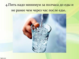 4.Пить надо минимум за полчаса до еды и
не ранее чем через час после еды.
 