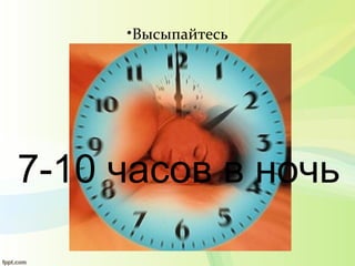 •Высыпайтесь
7-10 часов в ночь
 