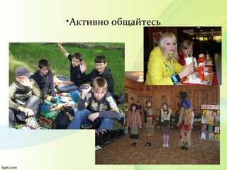 •Активно общайтесь
 