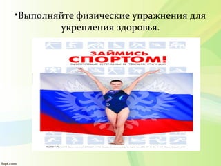 •Выполняйте физические упражнения для
укрепления здоровья.
 
