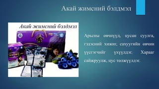 Акай жимсний бэлдмэл
Арьсны өвчнүүд, цусан суулга,
гэдэсний хижиг, сахуугийн өвчин
үүсгэгчийг үхүүлдэг. Харааг
сайжруулж, цус төлжүүлдэг.
 