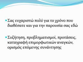 Σας ευχαριστώ πολύ για το χρόνο που
διαθέσατε και για την παρουσία σας εδώ
Συζήτηση, προβληματισμοί, προτάσεις,
καταγραφή επιμορφωτικών αναγκών,
ορισμός επόμενης συνάντησης
 
