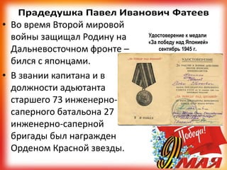 • Во время Второй мировой
войны защищал Родину на
Дальневосточном фронте –
бился с японцами.
• В звании капитана и в
должности адьютанта
старшего 73 инженерно-
саперного батальона 27
инженерно-саперной
бригады был награжден
Орденом Красной звезды.
Удостоверение к медали
«За победу над Японией»
сентябрь 1945 г.
 