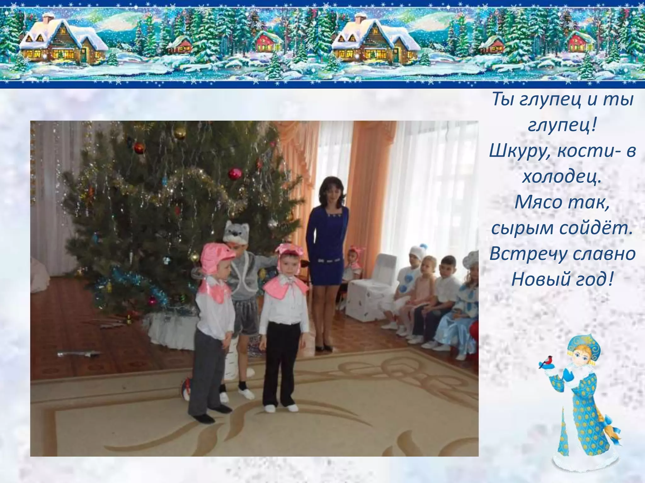 Ты глупец и ты
глупец!
Шкуру, кости- в
холодец.
Мясо так,
сырым сойдёт.
Встречу славно
Новый год!
 