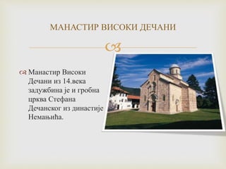 
МАНАСТИР ВИСОКИ ДЕЧАНИ
 Манастир Високи
Дечани из 14.века
задужбина је и гробна
црква Стефана
Дечанског из династије
Немањића.
 