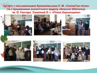 Зустріч з письменницею Крижанівською Л. М. «Солов'їна пісня»
та з працівником екологічного відділу обласної бібліотеці
ім. О. Гончара Смоліной О. І. «Птахи Херсонщини»
 