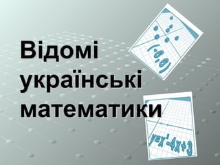 ВідоміВідомі
українськіукраїнські
математикиматематики
 