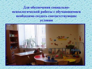 Для обеспечения социально-
психологической работы с обучающимися
необходимо создать соответствующие
условия
 