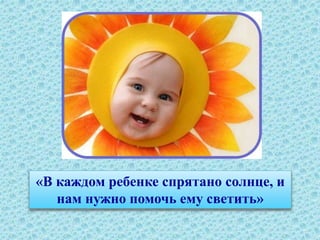 «В каждом ребенке спрятано солнце, и
нам нужно помочь ему светить»
 
