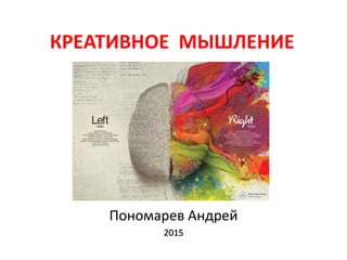 КРЕАТИВНОЕ МЫШЛЕНИЕ
Пономарев Андрей
2015
 