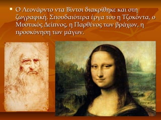  Ο Λεονάρντο ντα Βίντσι διακρίθηκε και στηΟ Λεονάρντο ντα Βίντσι διακρίθηκε και στη
ζωγραφική. Σπουδαιότερα έργα του η Τζοκόντα, οζωγραφική. Σπουδαιότερα έργα του η Τζοκόντα, ο
Μυστικός Δείπνος, η Παρθένος των βράχων, ηΜυστικός Δείπνος, η Παρθένος των βράχων, η
προσκύνηση των μάγων.προσκύνηση των μάγων.
 