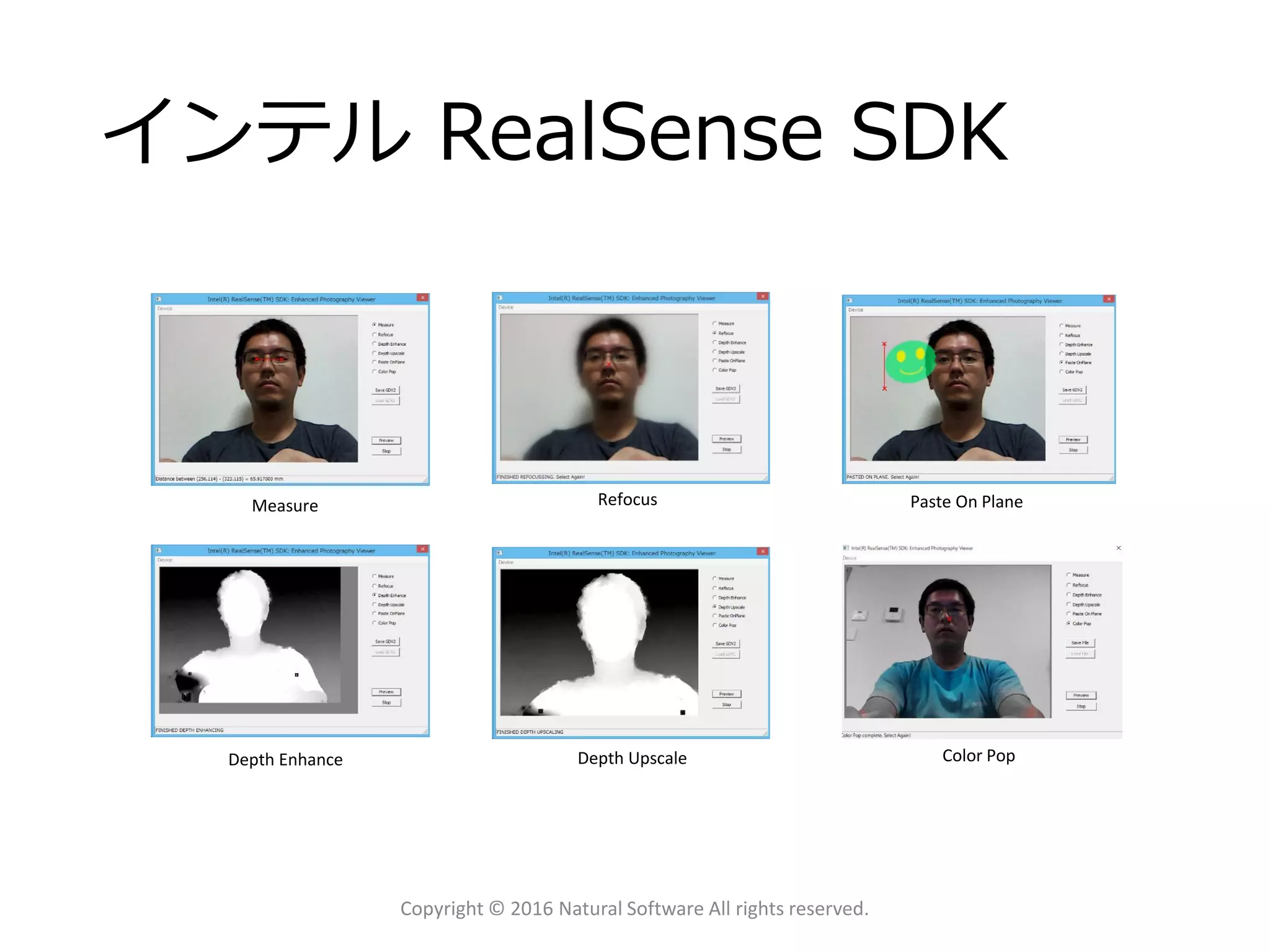 インテル RealSense SDK
Copyright © 2016 Natural Software All rights reserved.
Measure Refocus Paste On Plane
Depth Upscale Color PopDepth Enhance
 
