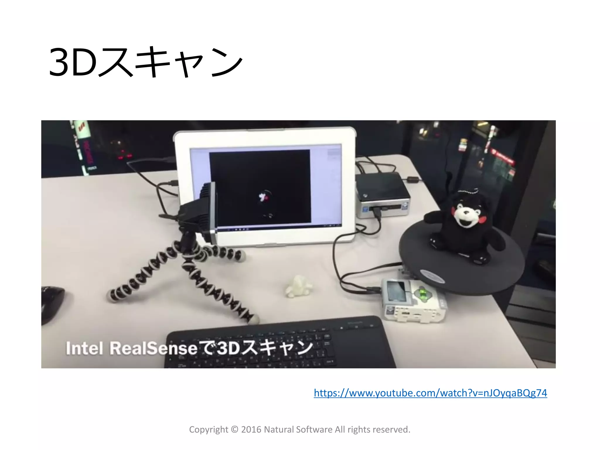 3Dスキャン
Copyright © 2016 Natural Software All rights reserved.
https://www.youtube.com/watch?v=nJOyqaBQg74
 
