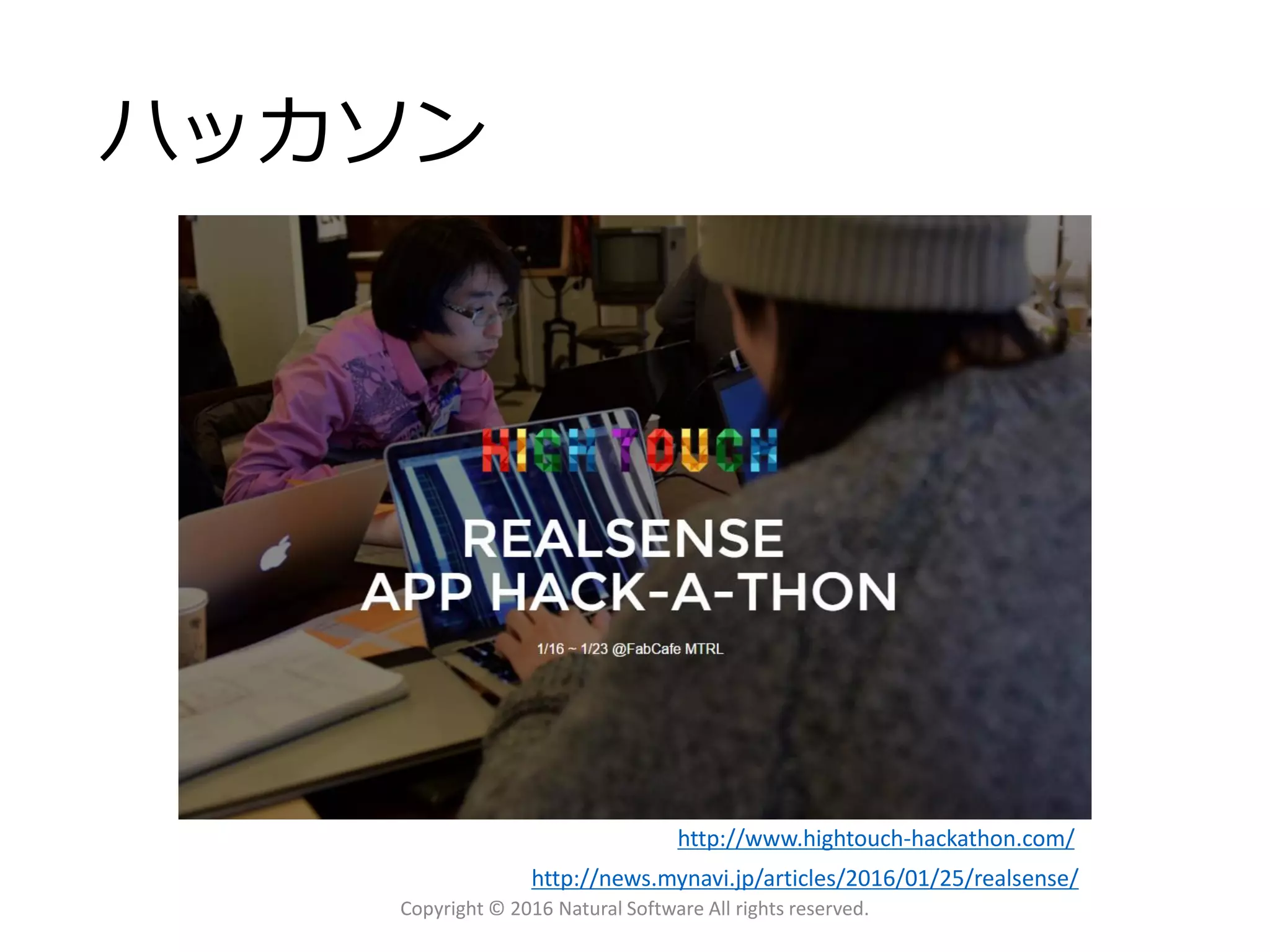 ハッカソン
Copyright © 2016 Natural Software All rights reserved.
http://news.mynavi.jp/articles/2016/01/25/realsense/
http://www.hightouch-hackathon.com/
 