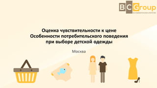 Оценка чувствительности к цене
Особенности потребительского поведения
при выборе детской одежды
Москва
 
