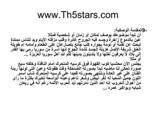 www.Th5stars.com
9-‫اﻟوﺻﻔﯾﺔ‬ ‫اﻟﻣﻘدﻣﺔ‬:
‫ﻓﻣﺛﻼ‬ ‫ﺷﺧﺻﯾﺔ‬ ‫أو‬ ‫زﻣﺎن‬ ‫أو‬ ‫ﻟﻣﻛﺎن‬ ‫ﺑوﺻف‬ ‫ﻣوﺿوﻋك‬ ‫ﺗﺑدأ‬ ‫أن‬
‫ﻟﻠ‬ ‫وﯾد‬ ‫اﻷﯾﺎم‬ ‫ﻣزﻗﺗﮫ‬ ‫وﻗﻠب‬ ‫ﻏﺎﺋرة‬ ‫اﻟﺟروح‬ ‫ﻓﯾﮫ‬ ‫وﺟﺳد‬ ‫زاﺧرة‬ ‫ﺑﺎﻟدﻣوع‬ ‫ﻋﯾن‬‫ﻣﻣﺗدة‬ ‫ﻧﺎس‬
‫وأﻣﺎﻣﮫ‬ ‫اﻟطﻌﺎم‬ ‫ﻋﻠﻰ‬ ‫ﯾﺗﺻﺎرﻋﺎن‬ ‫ﺟﺎﺋﻊ‬ ‫ﻛﻠب‬ ‫ﺑﺟواره‬ ‫ﻧوﻣﺔ‬ ‫أو‬ ‫ﻟﻘﻣﺔ‬ ‫ﻋن‬ ‫ﺗﺑﺣث‬‫طوﯾﻠﺔ‬ ‫ام‬
‫رﻣﻰ‬ ‫ﺳورﯾﺎ‬ ‫ﻣن‬ ‫أﺳرة‬ ‫إﻧﮭﺎ‬ ‫اﻟﺟوع‬ ‫ﻟﺷدة‬ ‫اﻟﺟﺳد‬ ‫ھزﯾﻠﺔ‬ ‫اﻷﺻل‬ ‫ﺷرﯾﻔﺔ‬ ‫اﻟﻌﻧق‬‫اﻟﻘدر‬ ‫ﺑﮭﺎ‬
‫ا‬ ‫ﺳورﯾﺎ‬ ‫أھل‬ ‫ﷲ‬ ‫ﻟﻛم‬ ‫ﺑدﯾﻧﮭﺎ‬ ‫ﯾﺗدﯾﻧون‬ ‫وﻻ‬ ‫ﻟﻐﺗﮭﺎ‬ ‫ﯾﻌرﻓون‬ ‫ﻻ‬ ‫ﺑﻼد‬ ‫إﻟﻰ‬‫ﻟﻌزﯾزة‬...
‫ﻣﺛﻼ‬ ‫أو‬
‫وﺧﻠﻔﮫ‬ ‫اﻟﻧﺎﻓذة‬ ‫أﻣﺎم‬ ‫اﻟﻣﺗﺣرك‬ ‫ﻛرﺳﯾﮫ‬ ‫ﻓوق‬ ‫اﻟﻘﮭوة‬ ‫ﻛوب‬ ‫ﻣﺣﺗﺳﯾﺎ‬ ‫اﻵن‬ ‫ﯾﺟﻠس‬‫ﺳﺑﻊ‬
‫ﻟوﻧ‬ ‫اﻟﺗﻰ‬ ‫وﻋﯾن‬ ‫طﻔوﻟﺗﮫ‬ ‫وﻗت‬ ‫اﻟﺿﺎﺣﻛﺔ‬ ‫ﺑﺻورﺗﮫ‬ ‫ﺗﺑدأ‬ ‫ﻣﺎﺿﯾﮫ‬ ‫ﻟﻧﺎ‬ ‫ﺗﺣﻛﻲ‬ ‫ﺻورة‬‫رﯾﺋﺔ‬ ‫ﮭﺎ‬
‫ﺷﺎب‬ ‫اﻟﻣﺗﺣرك‬ ‫ﻛرﺳﯾﮫ‬ ‫ﻋﻠﻰ‬ ‫ﻗﻌﯾدا‬ ‫ﺑﺻورﺗﮫ‬ ‫وﺗﻧﺗﮭﻰ‬ ‫اﻟﻌﺎدة‬ ‫ﻏﯾر‬ ‫ﻋﻠﻰ‬ ‫اﻟﻔﻧﺎن‬‫أﺳﻣر‬
‫ﺑﻛﺛر‬ ‫ﺗﺧﺑرك‬ ‫اﻟواﺳﻌﺔ‬ ‫وﻋﯾﻧﮫ‬ ‫ﻧﺎﻋم‬ ‫وﺷﻌر‬ ‫أﺑﯾض‬ ‫ﺛﻐر‬ ‫ﻟﮫ‬ ‫اﻟﻣﺣﯾﺎ‬ ‫ﺟﻣﯾل‬ ‫اﻟﻠون‬‫رأى‬ ‫ﻣﺎ‬ ‫ة‬
‫اﻻ‬ ‫اﻟﺣرب‬ ‫أﯾد‬ ‫دﻣرﺗﮭم‬ ‫اﻟذﯾن‬ ‫أﺣد‬ ‫إﻧﮫ‬ ‫اﻟﺣروب‬ ‫أھوال‬ ‫ﻣن‬‫ﺛ‬‫رﯾﻌﺎن‬ ‫ﻓﻲ‬ ‫اﻧﮫ‬ ‫رﻏم‬ ‫ﻣﮫ‬
‫ﻋﻣ‬ ‫وﺑواﻛﯾر‬ ‫ﺷﺑﺎﺑﮫ‬‫ره‬...
 