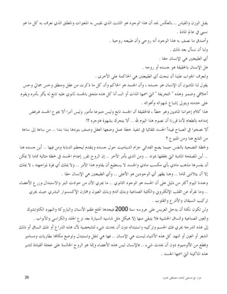 ‫ﺍﳌﻠﺤﺪ‬ ‫ﺻﺪﻳﻘﻲ‬ ‫ﻣﻊ‬ ‫ﺣﻮﺍﺭ‬-‫ﳏﻤﻮﺩ‬ ‫ﻣﺼﻄﻔﻰ‬39
‫ﻭﺍﻟﻘﻴﺎﺱ‬ ‫ﺍﻟﻮﺯﻥ‬ ‫ﻳﻘﺒﻞ‬..‫ﻫﻮ‬ ‫ﻣﺎ‬ ‫ﻛﻞ‬ ‫ﺑﻪ‬ ‫ﻧﻌﺮﻑ‬ ‫ﺍﻟﺬﻱ‬ ‫ﻭﺍﳌﻄﻠﻖ‬ ‫ﺍﳌﺘﻐﲑﺍﺕ‬ ‫ﺑﻪ‬ ‫ﻧﻘﻴﺲ‬ ‫ﺍﻟﺬﻱ‬ ‫ﺍﻟﺜﺎﺑﺖ‬ ‫ﻫﻮ‬ ‫ﺍﻟﻮﺟﻮﺩ‬ ‫ﻫﺬﺍ‬ ‫ﺃﻥ‬ ‫ﳒﺪ‬ ‫ﺑﺎﻟﻌﻜﺲ‬
‫ﻧﺴﱯ‬‫ﺍﳌﺎﺩﺓ‬ ‫ﻋﺎﱂ‬ ‫ﰲ‬.
‫ﺭﻭﺣﻴﺔ‬ ‫ﻃﺒﻴﻌﺘﻪ‬ ‫ﻭﺃﻥ‬ ‫ﺭﻭﺣﻲ‬ ‫ﺃﻧﻪ‬ ‫ﺍﻟﻮﺟﻮﺩ‬ ‫ﻫﺬﺍ‬ ‫ﺑﻪ‬ ‫ﻧﺼﻒ‬ ‫ﻣﺎ‬ ‫ﻭﺃﺻﺪﻕ‬.
‫ﺫﻟﻚ‬ ‫ﺑﻌﺪ‬ ‫ﻧﺴﺄﻝ‬ ‫ﺃﻥ‬ ‫ﻭﻟﻨﺎ‬.
‫ﺣﻘﺎ‬ ‫ﺍﻹﻧﺴﺎﻥ‬ ‫ﻫﻲ‬ ‫ﺍﻟﻄﺒﻴﻌﺘﲔ‬ ‫ﺃﻱ‬.
‫ﺭﻭﺣﻪ‬ ‫ﺃﻭ‬ ‫ﺟﺴﺪﻩ‬ ‫ﻫﻮ‬ ‫ﺑﺎﳊﻘﻴﻘﺔ‬ ‫ﺍﻹﻧﺴﺎﻥ‬ ‫ﻫﻞ‬.
‫ﺍﻷﺧﺮﻯ‬ ‫ﻋﻠﻰ‬ ‫ﺍﳊﺎﻛﻤﺔ‬ ‫ﻫﻲ‬ ‫ﺍﻟﻄﺒﻴﻌﺘﲔ‬ ‫ﺃﻱ‬ ‫ﻧﺒﺤﺚ‬ ‫ﺃﻥ‬ ‫ﻋﻠﻴﻨﺎ‬ ‫ﺍﳉﻮﺍﺏ‬ ‫ﻭﻟﻨﻌﺮﻑ‬.
‫ﺍﻹﻧﺴ‬ ‫ﺃﻥ‬ ‫ﺍﳌﺎﺩﻳﻮﻥ‬ ‫ﻟﻨﺎ‬ ‫ﻳﻘﻮﻝ‬‫ﻭﺣﺲ‬ ‫ﲨﺎﱄ‬ ‫ﻭﺣﺲ‬ ‫ﻭﻣﻨﻄﻖ‬ ‫ﻋﻘﻞ‬ ‫ﻣﻦ‬ ‫ﺫﻛﺮﺕ‬ ‫ﻣﺎ‬ ‫ﻛﻞ‬ ‫ﻭﺃﻥ‬ ‫ﺍﳊﺎﻛﻢ‬ ‫ﻫﻮ‬ ‫ﺍﳉﺴﺪ‬ ‫ﻭﺃﻥ‬ ، ‫ﺟﺴﺪﻩ‬ ‫ﻫﻮ‬ ‫ﺎﻥ‬
‫ﻭﻫﺬﻩ‬ ‫ﻭﺿﻤﲑ‬ ‫ﺃﺧﻼﻗﻲ‬"‫ﺍﻟﺘﺨﺮﻳﻔﺔ‬"‫ﻭﻳﻘﻮﻡ‬ ‫ﺑﺄﻣﺮﻩ‬ ‫ﻳﺄﲤﺮ‬ ‫ﻟﻪ‬ ‫ﺗﺎﺑﻊ‬ ‫ﻋﻠﻴﻪ‬ ‫ﺛﺎﻧﻮﻱ‬ ‫ﺑﺎﳉﺴﺪ‬ ‫ﻣﻠﺤﻖ‬ ‫ﻫﺬﻩ‬ ‫ﻛﻞ‬ ‫ﺃﻧﺎ‬ ‫ﺍﻟـ‬ ‫ﺃﻭ‬ ‫ﺍﻟﺬﺍﺕ‬ ‫ﺍﲰﻬﺎ‬ ‫ﺍﻟﱵ‬
‫ﻭﺃﻫﻮﺍﺋﻪ‬ ‫ﺷﻬﻮﺍﺗﻪ‬ ‫ﺇﺷﺒﺎﻉ‬ ‫ﻭﻳﺘﻮﱃ‬ ‫ﺧﺪﻣﺘﻪ‬ ‫ﻋﻠﻰ‬.
‫ﺍﳌﺎﺩﻳﲔ‬ ‫ﺇﺧﻮﺍﻧﻨﺎ‬ ‫ﻛﻼﻡ‬ ‫ﻫﺬﺍ‬‫ﻓﻨﺮﻓﺾ‬ ‫ﺍﳉﺴﺪ‬ ‫ﳚﻮﻉ‬ ‫ﺃﻻ‬ ‫ﺁﻣﺮﺍ‬ ‫ﻭﻟﻴﺲ‬ ‫ﻣﺄﻣﻮﺭ‬ ‫ﻣﺘﺒﻮﻋﺎ‬ ‫ﻭﻟﻴﺲ‬ ‫ﺗﺎﺑﻊ‬ ‫ﺍﳉﺴﺪ‬ ‫ﺃﻥ‬ ‫ﻓﺎﳊﻘﻴﻘﺔ‬ ، ‫ﺧﻄﺄ‬ ‫ﻭﻫﻮ‬
‫ﷲ‬ ‫ﺍﻟﻴﻮﻡ‬ ‫ﻫﺬﺍ‬ ‫ﻧﺼﻮﻡ‬ ‫ﺃﻥ‬ ‫ﻗﺮﺭﻧﺎ‬ ‫ﻷﻧﻨﺎ‬ ‫ﺑﺎﻟﻄﻌﺎﻡ‬ ‫ﺇﻣﺪﺍﺩﻩ‬..‫؟‬ ‫ﻓﱰﺟﺮﻩ‬ ‫ﺑﺸﻬﻮﺓ‬ ‫ﻳﺘﺤﺮﻙ‬ ‫ﺃﻻ‬!
‫ﺑﻨﺪﺍ‬ ‫ﺑﻨﺪﺍ‬ ‫ﺑﻨﻮﺩﻫﺎ‬ ‫ﻭﺻﻨﻒ‬ ‫ﺍﻟﻌﻘﻞ‬ ‫ﻭﺿﻌﻬﺎ‬ ‫ﻋﻤﻞ‬ ‫ﺧﻄﺔ‬ ‫ﺗﻨﻔﻴﺬ‬ ‫ﰲ‬ ‫ﺗﻠﻘﺎﺋﻴﺎ‬ ‫ﺍﳉﺴﺪ‬ ‫ﻓﻴﺒﺪﺃ‬ ‫ﺍﻟﺼﺒﺎﺡ‬ ‫ﰲ‬ ‫ﻧﺼﺤﻮﺍ‬ ‫ﺃﻻ‬..‫ﻣﻦ‬‫ﺳﺎﻋﺔ‬ ‫ﺇﱃ‬ ‫ﺳﺎﻋﺔ‬
‫؟‬ ‫ﺍﳌﺘﺒﻮﻉ‬ ‫ﻭﻣﻦ‬ ‫ﻫﻨﺎ‬ ‫ﺍﻟﺘﺎﺑﻊ‬ ‫ﻣﻦ‬
‫ﻓﻴﻬﺎ‬ ‫ﻭﻣﻦ‬ ‫ﺍﻟﺪﺑﺎﺑﺔ‬ ‫ﻟﻴﺤﻄﻢ‬ ‫ﻭﻳﺘﻘﺪﻡ‬ ‫ﺟﺴﺪﻩ‬ ‫ﺣﻮﻝ‬ ‫ﺍﻟﺪﻳﻨﺎﻣﻴﺖ‬ ‫ﺣﺰﺍﻡ‬ ‫ﺍﻟﻔﺪﺍﺋﻲ‬ ‫ﻳﻀﻊ‬ ‫ﺣﻴﻨﻤﺎ‬ ‫ﺑﺎﻟﻨﻔﺲ‬ ‫ﺍﻟﺘﻀﺤﻴﺔ‬ ‫ﻭﳊﻈﺔ‬..‫ﻫﻨﺎ‬ ‫ﺟﺴﺪﻩ‬ ‫ﺃﻳﻦ‬
..‫ﲟﻮﺗﻪ‬ ‫ﳛﻘﻘﻬﺎ‬ ‫ﺍﻟﱵ‬ ‫ﺍﳌﺎﺩﻳﺔ‬ ‫ﺍﳌﺼﻠﺤﺔ‬ ‫ﺃﻳﻦ‬..‫ﺍﻵﺧﺮ‬ ‫ﻳﺄﻣﺮ‬ ‫ﺍﻟﺬﻱ‬ ‫ﻭﻣﻦ‬..‫ﻣﺜ‬ ‫ﳊﻈﺔ‬ ‫ﰲ‬ ‫ﺍﳉﺴﺪ‬ ‫ﺇﻋﺪﺍﻡ‬ ‫ﺗﻘﺮﺭ‬ ‫ﺍﻟﺮﻭﺡ‬ ‫ﺇﻥ‬‫ﳝﻜﻦ‬ ‫ﻻ‬ ‫ﲤﺎﻣﺎ‬ ‫ﺎﻟﻴﺔ‬
‫ﺍﻷﻣﺮ‬ ‫ﻫﺬﺍ‬ ‫ﻳﻘﺎﻭﻡ‬ ‫ﺃﻥ‬ ‫ﻳﺴﺘﻄﻴﻊ‬ ‫ﻻ‬ ‫ﻭﺍﳉﺴﺪ‬ ‫ﻣﺎﺩﻱ‬ ‫ﻣﻜﺴﺐ‬ ‫ﺑﺄﻱ‬ ‫ﻣﺎﺩﻱ‬ ‫ﻣﺬﻫﺐ‬ ‫ﻳﻔﺴﺮﻫﺎ‬ ‫ﺃﻥ‬..‫ﳝﻠﻚ‬ ‫ﻻ‬ ، ‫ﳌﻮﺍﺟﻬﺘﻪ‬ ‫ﻗﻮﺓ‬ ‫ﺃﻱ‬ ‫ﳝﻠﻚ‬ ‫ﻭﻻ‬
‫ﲤﺎﻣﺎ‬ ‫ﻳﺘﻼﺷﻰ‬ ‫ﺃﻥ‬ ‫ﺇﻻ‬..‫ﺍﻷﻋﻠﻰ‬ ‫ﻫﻮ‬ ‫ﺍﻟﻮﺟﻮﺩﻳﻦ‬ ‫ﺃﻱ‬ ‫ﻳﻈﻬﺮ‬ ‫ﻭﻫﻨﺎ‬..‫ﺣﻘﺎ‬ ‫ﺍﻹﻧﺴﺎﻥ‬ ‫ﻫﻲ‬ ‫ﺍﻟﻄﺒﻴﻌﺘﲔ‬ ‫ﻭﺃﻱ‬.
‫ﻫ‬ ‫ﺍﳉﺴﺪ‬ ‫ﺃﻥ‬ ‫ﻋﻠﻰ‬ ‫ﺩﻟﻴﻞ‬ ‫ﻣﻦ‬ ‫ﺃﻛﺜﺮ‬ ‫ﺍﻟﻴﻮﻡ‬ ‫ﻭﻋﻨﺪﻧﺎ‬‫ﺍﻟﺜﺎﻧﻮﻱ‬ ‫ﺍﻟﻮﺟﻮﺩ‬ ‫ﻮ‬..‫ﺍﻷﻋﻀﺎﺀ‬ ‫ﻭﺯﺭﻉ‬ ‫ﻭﺍﻻﺳﺘﺒﺪﺍﻝ‬ ‫ﺍﻟﺒﺘﺮ‬ ‫ﺣﻮﺍﺩﺙ‬ ‫ﻣﻦ‬ ‫ﺍﻵﻥ‬ ‫ﳚﺮﻱ‬ ‫ﻣﺎ‬
..‫ﳚﺮﻱ‬ ‫ﺣﻴﺚ‬ ‫ﺍﻟﺒﺸﺮﻱ‬ ‫ﺍﻹﻛﺴﺴﻮﺍﺭ‬ ‫ﻭﳐﺎﺯﻥ‬ ‫ﺍﻟﻌﻴﻮﻥ‬ ‫ﻭﺑﻨﻚ‬ ‫ﺍﻟﺪﻡ‬ ‫ﻭﺑﻨﻚ‬ ‫ﺍﻟﺼﻨﺎﻋﻴﺔ‬ ‫ﻭﺍﻟﻜﻠﻴﺔ‬ ‫ﺍﻹﻟﻜﺘﺮﻭﱐ‬ ‫ﺍﻟﻘﻠﺐ‬ ‫ﻋﻦ‬ ‫ﻧﻘﺮﺃﻩ‬ ‫ﻭﻣﺎ‬
‫ﻭﺍﻟﻘﻠﻮﺏ‬ ‫ﻭﺍﻷﺫﺭﻉ‬ ‫ﺍﻟﺴﻴﻘﺎﻥ‬ ‫ﺗﺮﻛﻴﺐ‬.
‫ﺳﻨﺔ‬ ‫ﻋﺮﻭﺳﻪ‬ ‫ﻋﻠﻰ‬ ‫ﺍﻟﻌﺮﻳﺲ‬ ‫ﻳﺪﺧﻞ‬ ‫ﺃﻥ‬ ‫ﻧﻜﺘﺔ‬ ‫ﺗﻜﻮﻥ‬ ‫ﻭﻟﻦ‬2000‫ﺍﻟﻜﺎﻭﺗﺸﻮﻙ‬ ‫ﻭﺍﻟﻨﻬﻮﺩ‬ ‫ﻭﺍﻟﺒﺎﺭﻭﻛﺔ‬ ‫ﺍﻷﺳﻨﺎﻥ‬ ‫ﻃﻘﻢ‬ ‫ﲣﻠﻊ‬ ‫ﻓﻴﺠﺪﻫﺎ‬
‫ﻭﺍﻷﺑﻮﺍﺏ‬ ‫ﻭﺍﻟﻜﺮﺍﺳﻲ‬ ‫ﺍﳉﻠﺪ‬ ‫ﻧﺰﻉ‬ ‫ﺑﻌﺪ‬ ‫ﺍﻟﺴﻴﺎﺭﺓ‬ ‫ﺷﺎﺳﻴﻪ‬ ‫ﻣﺜﻞ‬ ‫ﻫﻴﻜﻞ‬ ‫ﺇﻻ‬ ‫ﻣﻨﻬﺎ‬ ‫ﻳﺘﺒﻘﻰ‬ ‫ﻓﻼ‬ ‫ﺍﳋﺸﺒﻴﺔ‬ ‫ﻭﺍﻟﺴﺎﻕ‬ ‫ﺍﻟﺼﻨﺎﻋﻴﺔ‬ ‫ﻭﺍﻟﻌﲔ‬.
‫ﺍﻟﺴ‬ ‫ﺗﻠﻚ‬ ‫ﺃﻭ‬ ‫ﺍﻟﺬﺭﺍﻉ‬ ‫ﻫﺬﻩ‬ ‫ﻷﻥ‬ ‫ﻟﻠﺸﺨﺼﻴﺔ‬ ‫ﺷﻲﺀ‬ ‫ﳛﺪﺙ‬ ‫ﺃﻥ‬ ‫ﺩﻭﻥ‬ ‫ﻭﺍﺳﺘﺒﺪﺍﻟﻪ‬ ‫ﻭﺗﺮﻛﻴﺒﻪ‬ ‫ﺍﳉﺴﻢ‬ ‫ﻓﻚ‬ ‫ﳚﺮﻱ‬ ‫ﺍﻟﺪﺭﺟﺔ‬ ‫ﻫﺬﻩ‬ ‫ﺇﱃ‬‫ﺫﻟﻚ‬ ‫ﺃﻭ‬ ‫ﺎﻕ‬
‫ﺍﻹﻧﺴﺎﻥ‬ ‫ﻫﻲ‬ ‫ﻟﻴﺴﺖ‬ ‫ﺍﻷﺷﻴﺎﺀ‬ ‫ﻫﺬﻩ‬ ‫ﻛﻞ‬ ‫ﺍﻟﻨﻬﺪ‬ ‫ﺃﻭ‬ ‫ﺍﻟﻌﲔ‬ ‫ﺃﻭ‬ ‫ﺍﻟﺸﻌﺮ‬..‫ﻭﻣﺴﺎﻣﲑ‬ ‫ﺑﻄﺎﺭﻳﺎﺕ‬ ‫ﺎ‬‫ﻣﻜﺎ‬ ‫ﻭﺗﻮﺿﻊ‬ ‫ﻭﺗﺴﺘﺒﺪﻝ‬ ‫ﺗﻨﻘﻞ‬ ‫ﻫﻲ‬ ‫ﻓﻬﺎ‬
‫ﺷﻲﺀ‬ ‫ﳛﺪﺙ‬ ‫ﺃﻥ‬ ‫ﺩﻭﻥ‬ ‫ﺍﻷﻟﻮﻣﻨﻴﻮﻡ‬ ‫ﻣﻦ‬ ‫ﻭﻗﻄﻊ‬..‫ﻟﺘﺪﻳﺮ‬ ‫ﺍﻟﻘﻴﺎﺩﺓ‬ ‫ﻋﺠﻠﺔ‬ ‫ﻋﻠﻰ‬ ‫ﺍﳉﺎﻟﺴﺔ‬ ‫ﺍﻟﺮﻭﺡ‬ ‫ﻫﻮ‬ ‫ﻭﺇﳕﺎ‬ ‫ﺍﻷﻋﻀﺎﺀ‬ ‫ﻫﺬﻩ‬ ‫ﻟﻴﺲ‬ ‫ﻓﺎﻹﻧﺴﺎﻥ‬
‫ﺍﳉﺴﺪ‬ ‫ﺍﲰﻬﺎ‬ ‫ﺍﻟﱵ‬ ‫ﺍﳌﺎﻛﻴﻨﺔ‬ ‫ﻫﺬﻩ‬.
 