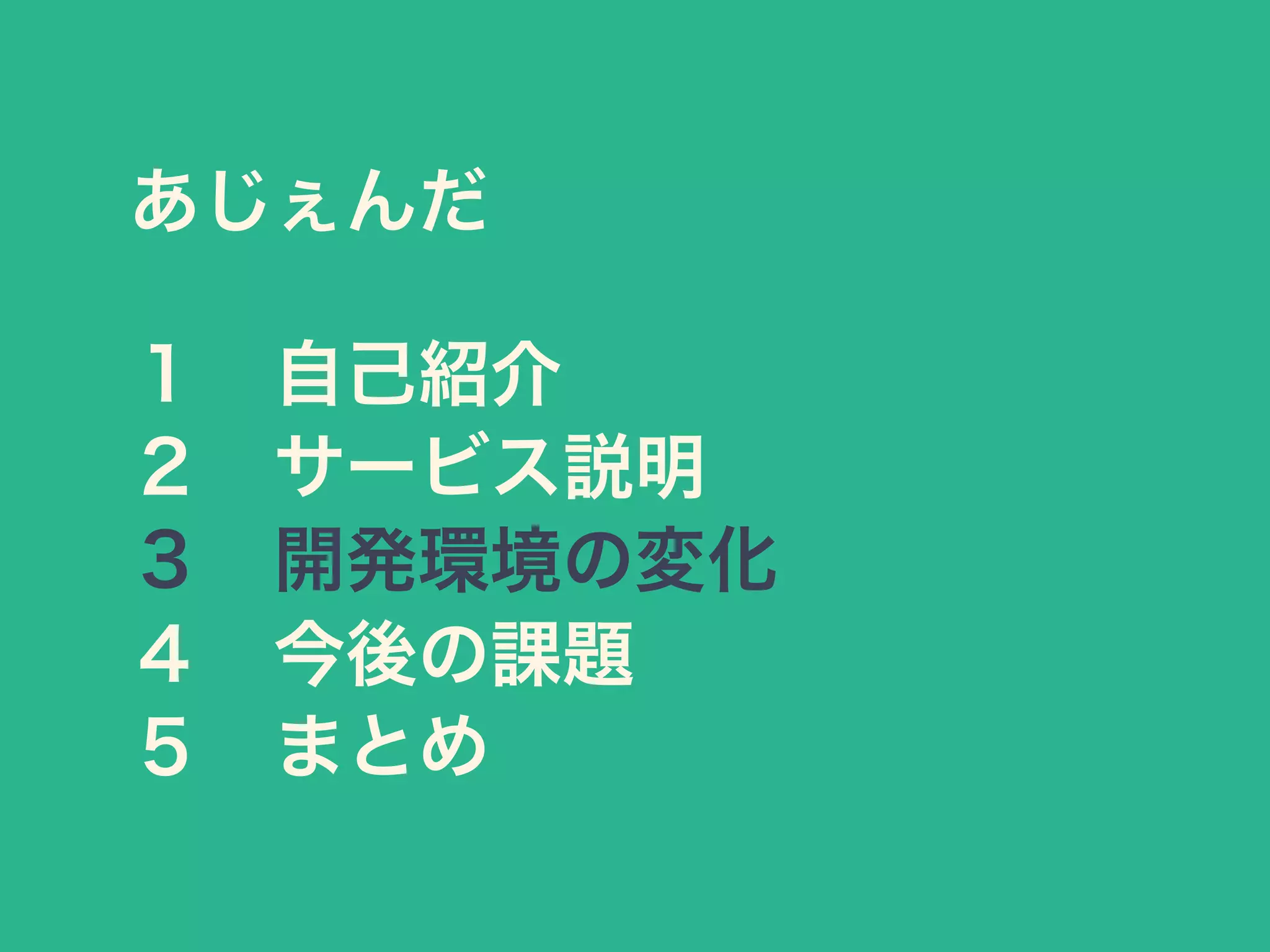 あじぇんだ
１ 自己紹介
２ サービス説明
３ 開発環境の変化
４ 今後の課題
５ まとめ
 