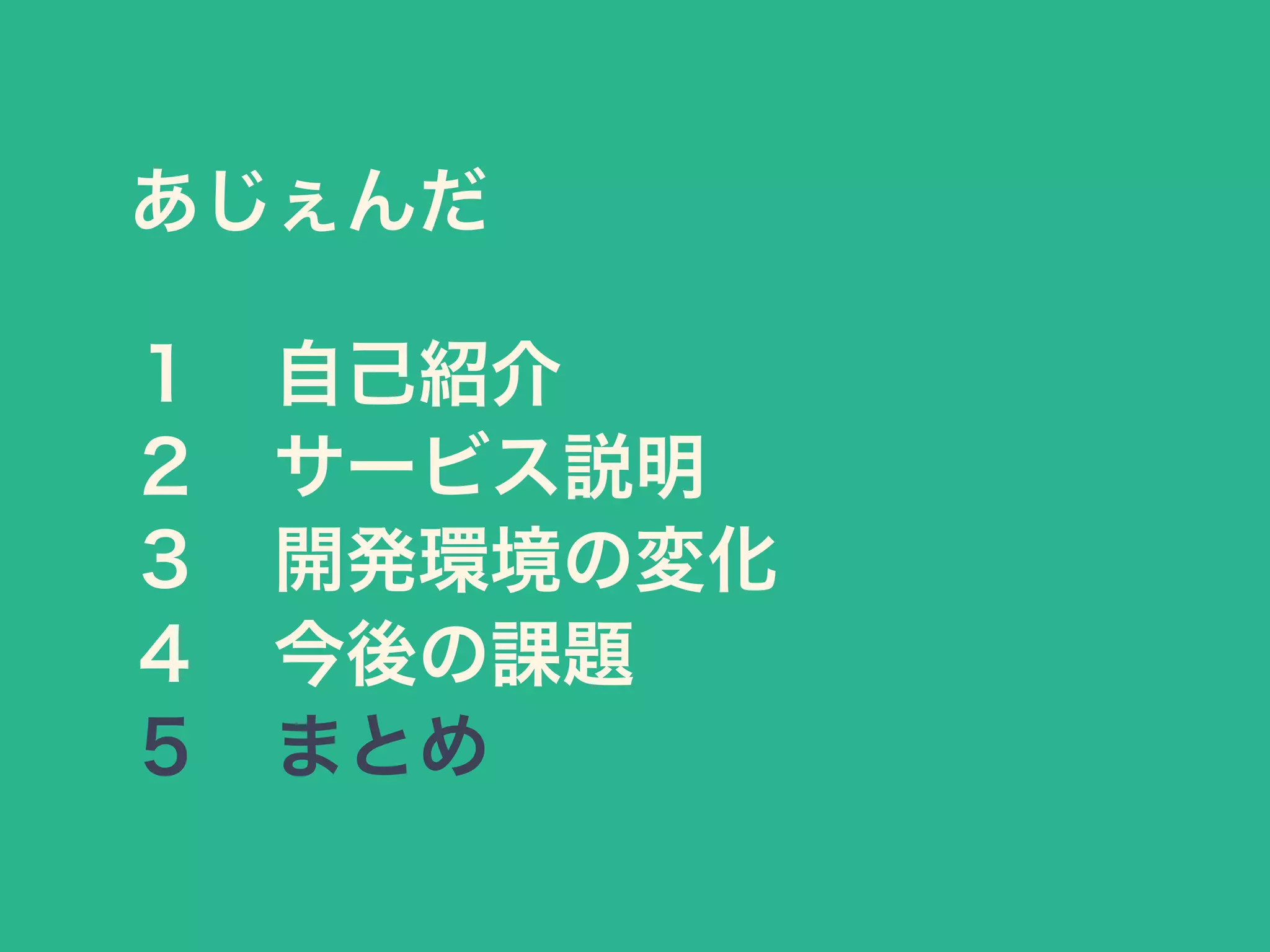 あじぇんだ
１ 自己紹介
２ サービス説明
３ 開発環境の変化
４ 今後の課題
５ まとめ
 