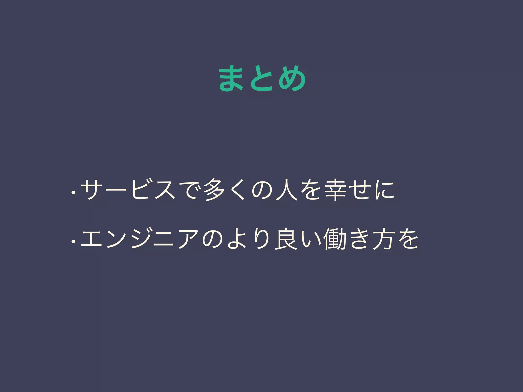 まとめ
•サービスで多くの人を幸せに
•エンジニアのより良い働き方を
 