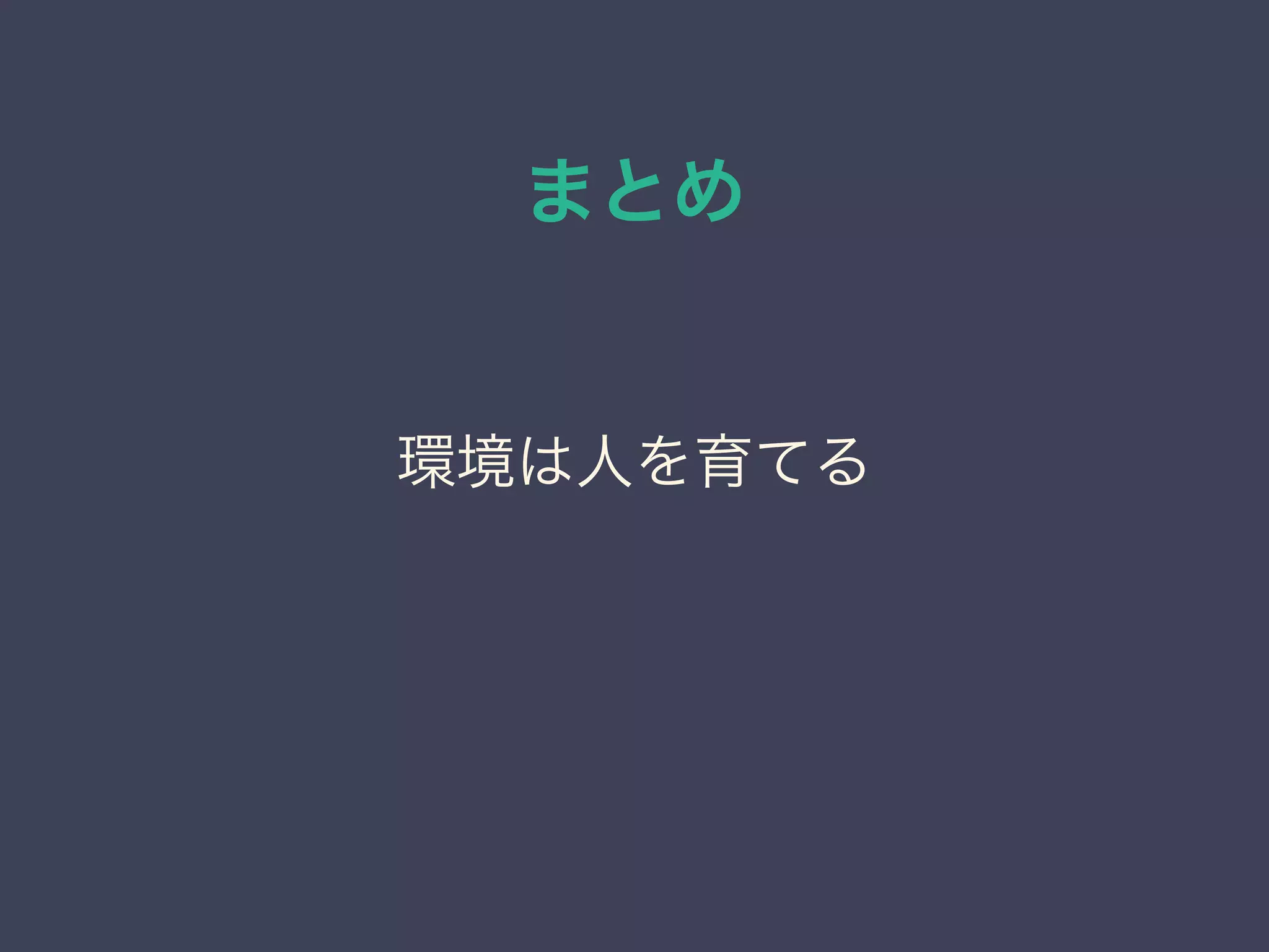 まとめ
環境は人を育てる
 