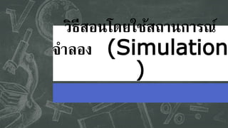 วิธีสอนโดยใช้สถานการณ์
จาลอง (Simulation
)
 