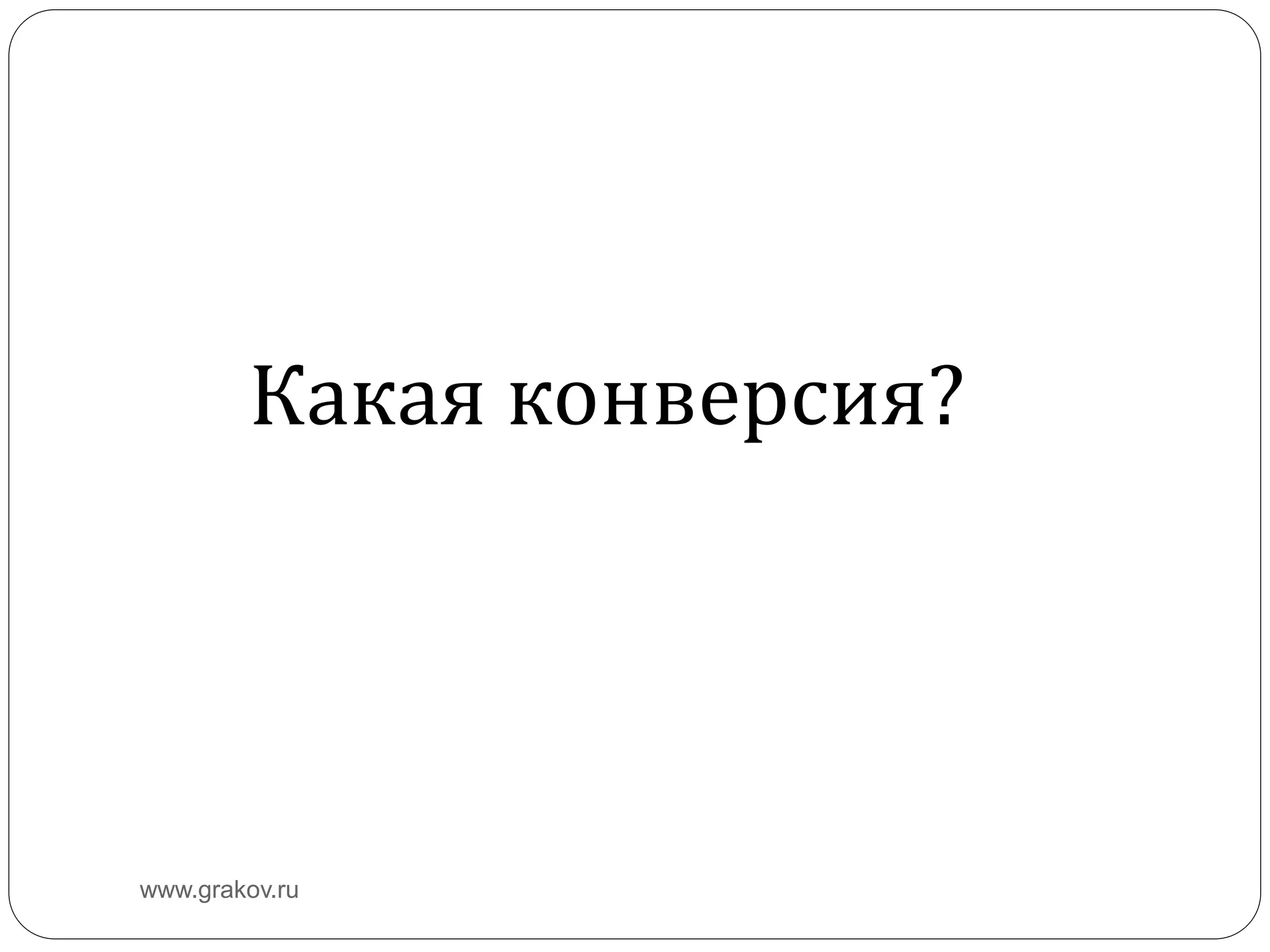 www.grakov.ru
Какая конверсия?
 