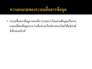  ระบบสื่อสารข้อมูล หมายถึง ระบบการโอนถ่ายข้อมูลหรือการ
แลกเปลี่ยนข้อมูลระหว่างต้นทางหรือปลายทางโดยใช้อุปกรณ์
อิเล็กทรอนิกส์
 