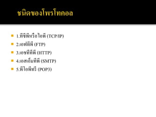 1.ทีซีพีหรือไอพี (TCP/IP)
 2.เอฟทีพี (FTP)
 3.เอชทีทีพี (HTTP)
 4.เอสเอ็มทีพี (SMTP)
 5.พีโอพีทรี (POP3)
 
