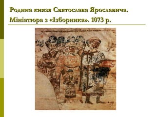 Родина князя Святослава Ярославича.Родина князя Святослава Ярославича.
Мініатюра з «Ізборника». 1073р.Мініатюра з «Ізборника». 1073р.
 