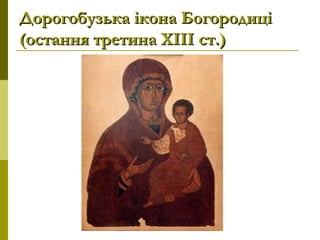 Дорогобузька ікона БогородиціДорогобузька ікона Богородиці
(остання третина ХІІІ ст.)(остання третина ХІІІ ст.)
 