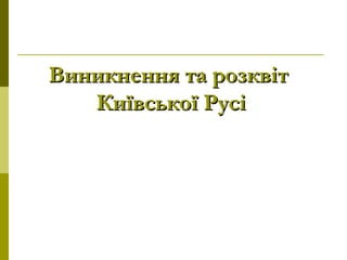 Виникнення та розквітВиникнення та розквіт
Київської РусіКиївської Русі
 