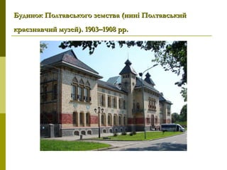 Будинок Полтавського земства (нині ПолтавськийБудинок Полтавського земства (нині Полтавський
краєзнавчий музей). 1903–1908рр.краєзнавчий музей). 1903–1908рр.
 
