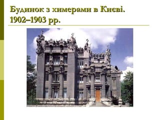 Будинок з химерами в Києві.Будинок з химерами в Києві.
1902–1903рр.1902–1903рр.
 