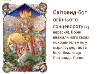 Світовид-бог
осіннього
сонцевороту (23
вересня). Воїни
вважали його своїм
покровителем як у
мирні будні, так і в
бою. Знали, що
Світовид є Сонце.
 