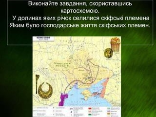 Виконайте завдання, скориставшись
картосхемою.
У долинах яких річок селилися скіфські племена
Яким було господарське життя скіфських племен.
 