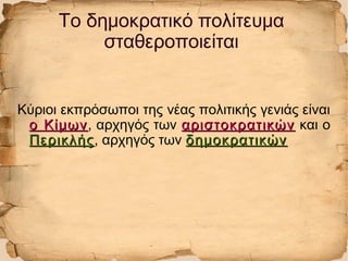 Το δημοκρατικό πολίτευμα
σταθεροποιείται
Κύριοι εκπρόσωποι της νέας πολιτικής γενιάς είναι
ο Κίμωνο Κίμων, αρχηγός των αριστοκρατικώναριστοκρατικών και ο
ΠερικλήςΠερικλής, αρχηγός των δημοκρατικώνδημοκρατικών
 