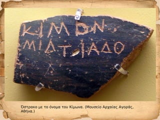 Όστρακο με το όνομα του Κίμωνα. (Μουσείο Αρχαίας Αγοράς,
Αθήνα.)
 