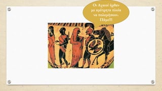 Οι Αχαιοί ήρθαν
με αμέτρητα πλοία
να πολεμήσουν.
Πάμε!!!
 