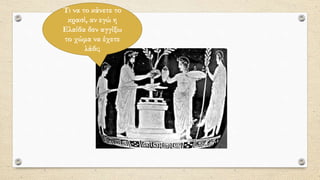 Τι να το κάνετε το
κρασί, αν εγώ η
Ελαίδα δεν αγγίξω
το χώμα να έχετε
λάδι;
 