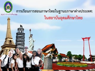 การเรียนการสอนภาษาไทยในฐานะภาษาต่างประเทศ:
ในสถาบันอุดมศึกษาไทย
 