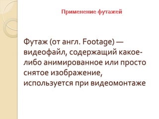 Футаж (от англ. Footage) —
видеофайл, содержащий какое-
либо анимированное или просто
снятое изображение,
используется при видеомонтаже
 