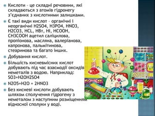  Кислоти – це складні речовини, які
складаються з атомів гідронегу
з’єднаних з кислотними залишками.
 Є такі види кислот...